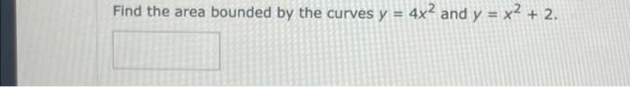 Find The Area Bounded By The Curves Y 4x2 And Y X2 2 1