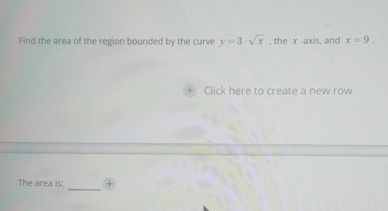 Find The Area Of The Region Bounded By The Curve Y 3 Vx The R Axis And X 9 Click Here To Create A New Row The Area 1