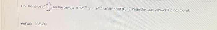 Find The Value Of Dx2 For The Curve X 6te Y C At The Point 0 1 Write The Exact Answer Do Not Round Answer 2 Po 1