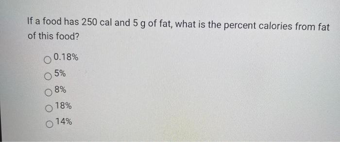 If A Food Has 250 Cal And 5 G Of Fat What Is The Percent Calories From Fat Of This Food 0 18 5 O 8 O 18 14 If A 1