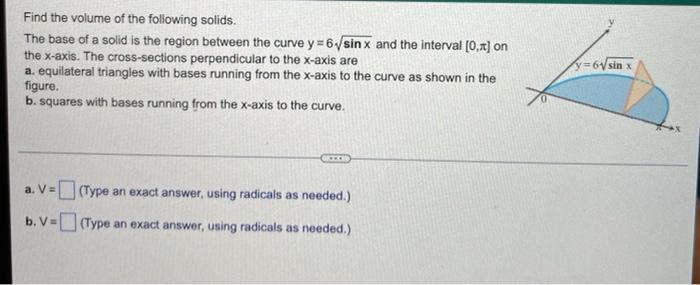 Find The Volume Of The Following Solids The Base Of A Solid Is The Region Between The Curve Y 6 Sinx And The Interval 3