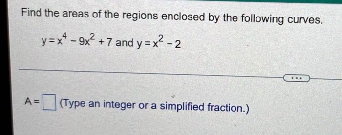 Find The Areas Of The Regions Enclosed By The Following Curves Y X4 9x 7 And Y X 2 A Type An Integer Or A Simpl 1