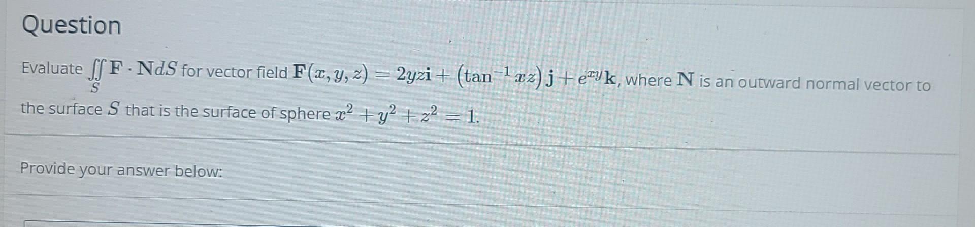 Question Evaluate Ssf Nds For Vector Field F X Y Z 2yzi Tan 1x2 J Etyk Where N Is An Outward Normal Vector T 1