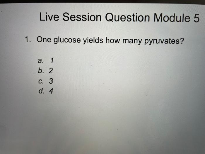 Live Session Question Module 5 1 One Glucose Yields How Many Pyruvates A 1 B 2 C 3 D 4 1
