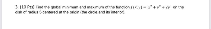3 10 Pts Find The Global Minimum And Maximum Of The Function F X Y X2 Y2 2y On The Disk Of Radius 5 Centered A 1