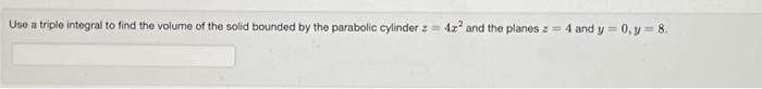 Use A Triple Integral To Find The Volume Of The Solid Bounded By The Parabolic Cylinder 42 And The Planes 2 4 And 1