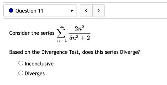 Question 11 2n2 Consider The Series 5n3 2 N 1 Based On The Divergence Test Does This Series Diverge O Inconclusi 1