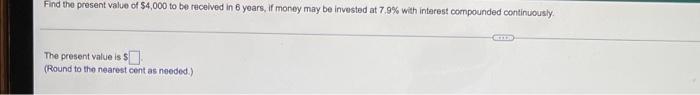 Find The Present Value Of 4 000 To Be Received In 6 Years If Money May Be Invested At 7 9 With Interest Compounded Co 1