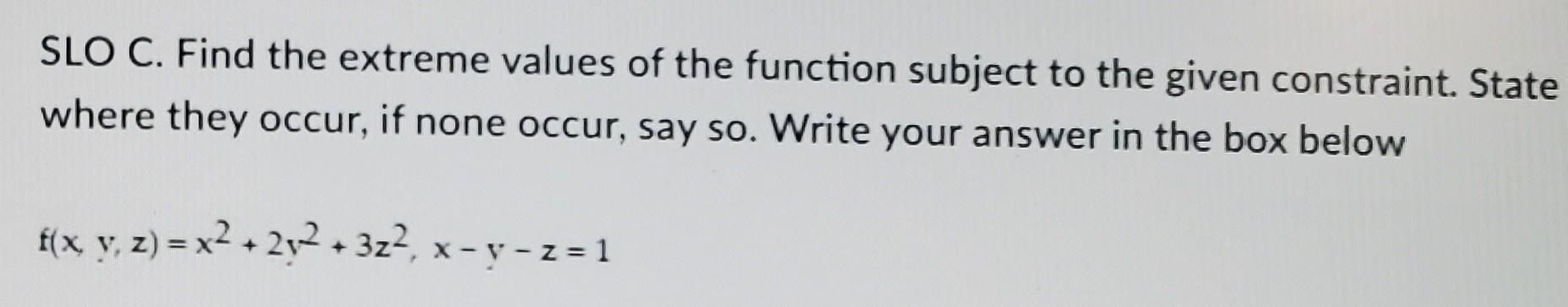Slo C Find The Extreme Values Of The Function Subject To The Given Constraint State Where They Occur If None Occur S 1
