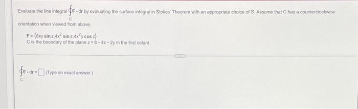 Evaluato The Line Integral Ff Dr By Evaluating The Surface Integral In Stokos Theotom With An Appropriate Choice Of S 1