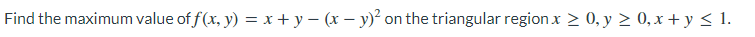Find The Maximum Value Of F X Y X Y X Y 2 On The Triangular Region X 0 Y 0 X Y 1 1