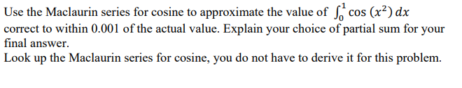 Use The Maclaurin Series For Cosine To Approximate The Value Of Socos X2 Dx Correct To Within 0 001 Of The Actual Value 1