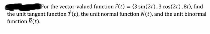 For The Vector Valued Function T 3 Sin 2t 3 Cos 2t 8t Find The Unit Tangent Function T The Unit Normal F 1