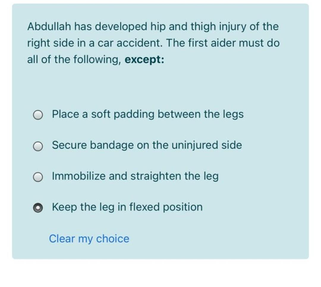 Abdullah Has Developed Hip And Thigh Injury Of The Right Side In A Car Accident The First Aider Must Do All Of The Foll 1