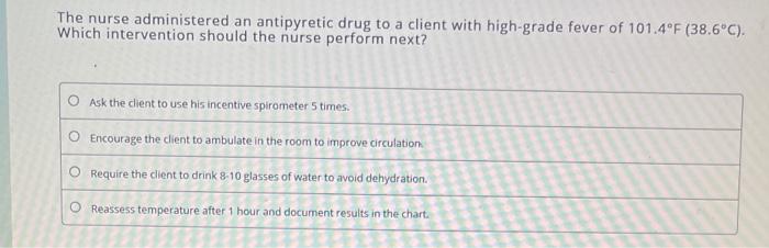 The Nurse Administered An Antipyretic Drug To A Client With High Grade Fever Of 101 4 F 38 6 C Which Intervention Sho 1