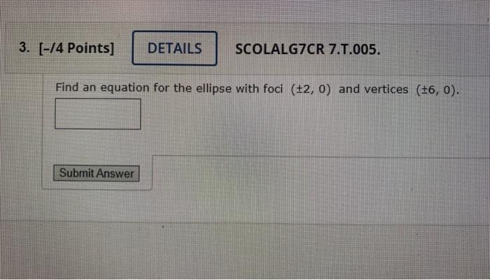 3 14 Points Details Scolalg7cr 7 T 005 Find An Equation For The Ellipse With Foci 2 0 And Vertices 6 0 Submit 1