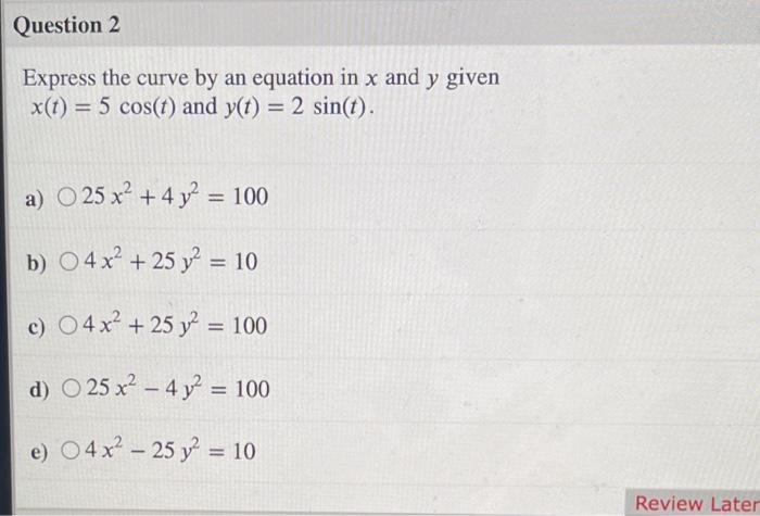 Question 2 Express The Curve By An Equation In X And Y Given X T 5 Cos T And Y T 2 Sin T A O 25 X 4 Y2 10 1