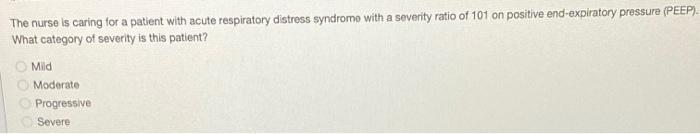 The Nurse Is Caring For A Patient With Acute Respiratory Distress Syndromo With A Severity Ratio Of 101 On Positive End 1