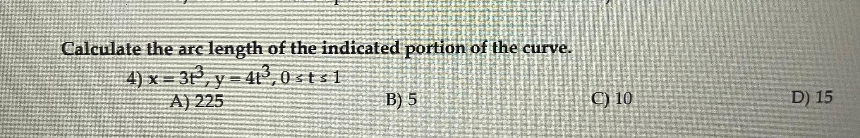 Calculate The Arc Length Of The Indicated Portion Of The Curve 4 X 3p Y 4 3 0 Sts1 A 225 B 5 C 10 D 15 1