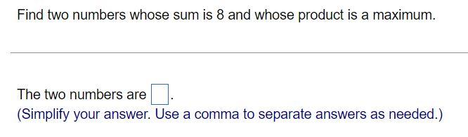 Find Two Numbers Whose Sum Is 8 And Whose Product Is A Maximum The Two Numbers Are Simplify Your Answer Use A Comma T 1