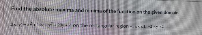 Find The Absolute Maxima And Minima Of The Function On The Given Domain F X Y X2 16x Y2 20y 7 On The Rectang 1