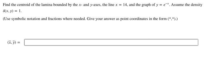 Find The Centroid Of The Lamina Bounded By The X And Y Axes The Line X 14 And The Graph Of Y E Assume The Densi 1