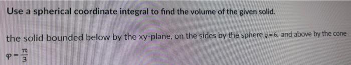 Use A Spherical Coordinate Integral To Find The Volume Of The Given Solid The Solid Bounded Below By The Xy Plane On T 1