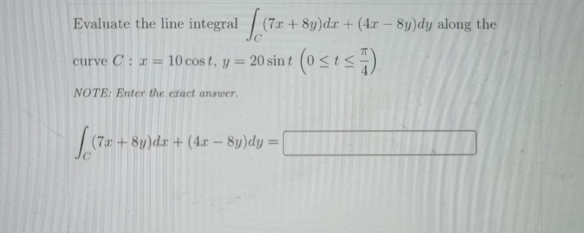 7x 8y Dx 4x 8y Dy Along The Evaluate The Line Integrals Curve C 10 Cost Y 20 Sint Osts C X Note En 1