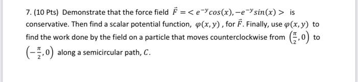 7 10 Pts Demonstrate That The Force Field E Cos X E Ysin X Is Conservative Then Find A Scalar Potential Fu 1