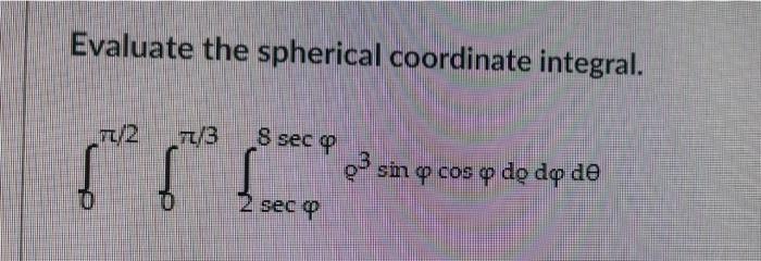 Evaluate The Spherical Coordinate Integral Tt 2 7 3 8 Sec Op 3 Sin Q Cos O Do Do De 2 Seco 1