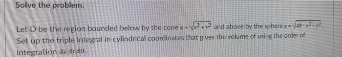Solve The Problem Let D Be The Region Bounded Below By The Cone Z 122112 And Above By The Spherez V19 X2 R Set Up The 1