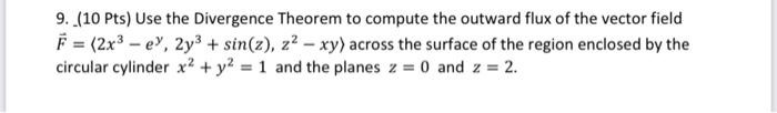 9 10 Pts Use The Divergence Theorem To Compute The Outward Flux Of The Vector Field F 2x3 Ev 2y3 Sin X Z2 1