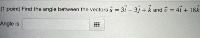 1 Point Find The Angle Between The Vectors U 31 3 K And 4i 18k Angle Is 1