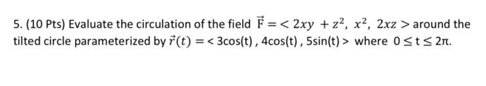 5 10 Pts Evaluate The Circulation Of The Field F 2xy Z2 X2 2xz Around The Tilted Circle Parameterized By R 1