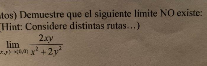 Tos Demuestre Que El Siguiente Limite No Existe Hint Considere Distintas Rutas 2 Xy Lim X Y 0 0 X X 2y 2