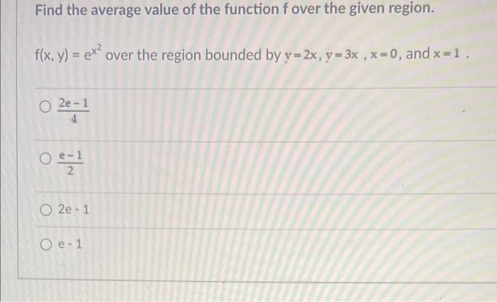 Find The Average Value Of The Function F Over The Given Region F X Y Ex Over The Region Bounded By Y 2x Y 3x X 1