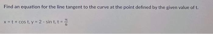 Find An Equation For The Line Tangent To The Curve At The Point Defined By The Given Value Of T X T Cost Y 2 Sint 1