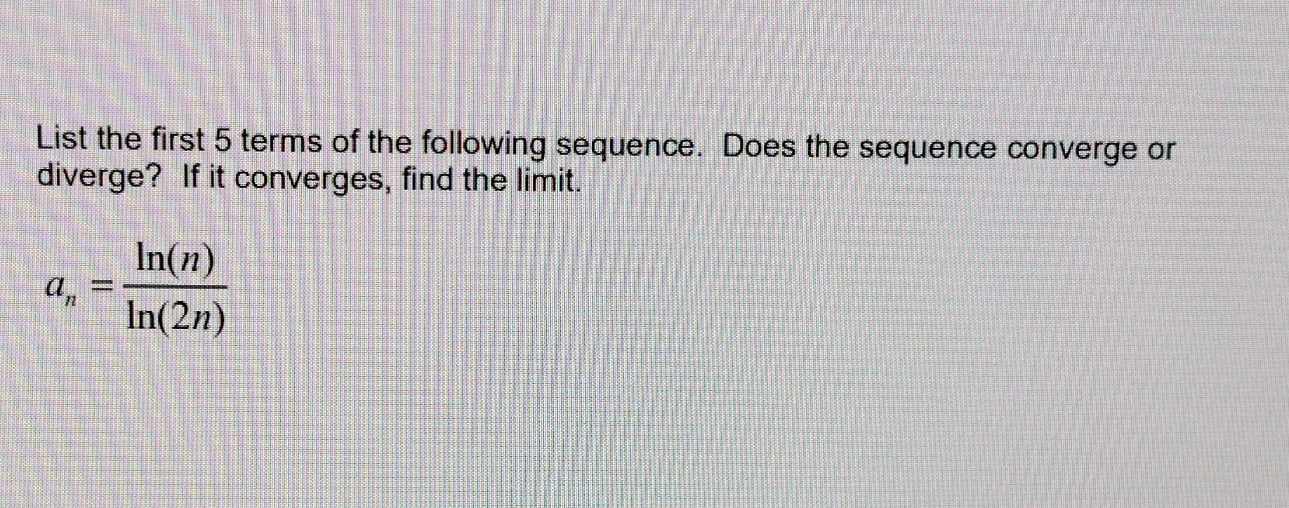 List The First 5 Terms Of The Following Sequence Does The Sequence Converge Or Diverge If It Converges Find The Limit 1