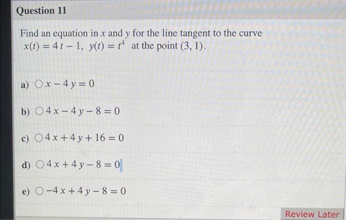 Question 11 Find An Equation In X And Y For The Line Tangent To The Curve Y X T 4t 1 Y T 14 At The Point 3 1 1