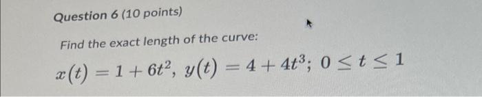Question 6 10 Points Find The Exact Length Of The Curve C T 1 6t Y T 4 4 0 T 1 1