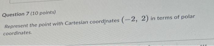 Question 7 10 Points Represent The Point With Cartesian Coordinates 2 2 In Terms Of Polar Coordinates 1