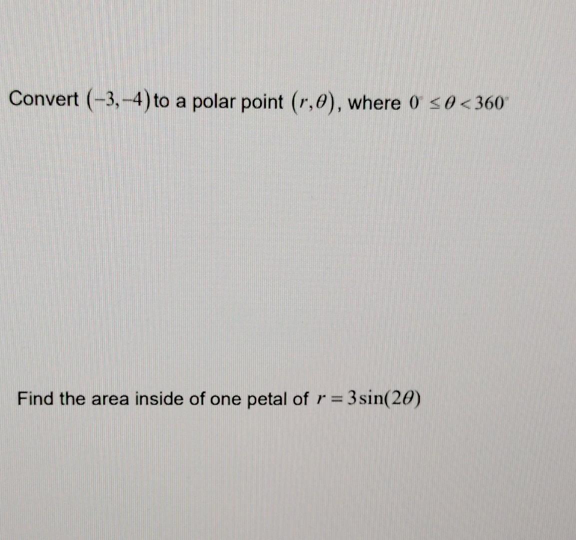 Convert 3 4 To A Polar Point R 0 Where 0 0 360 Find The Area Inside Of One Petal Of R 3sin 20 1