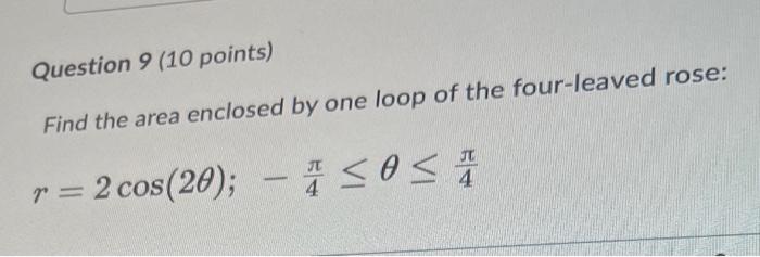 Question 9 10 Points Find The Area Enclosed By One Loop Of The Four Leaved Rose R 2 Cos 20 A So 1