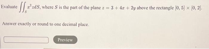 Evaluate C Zds Where S Is The Part Of The Plane Z 3 4x 2y Above The Rectangle 0 5 0 2 Answer Exactly Or 1