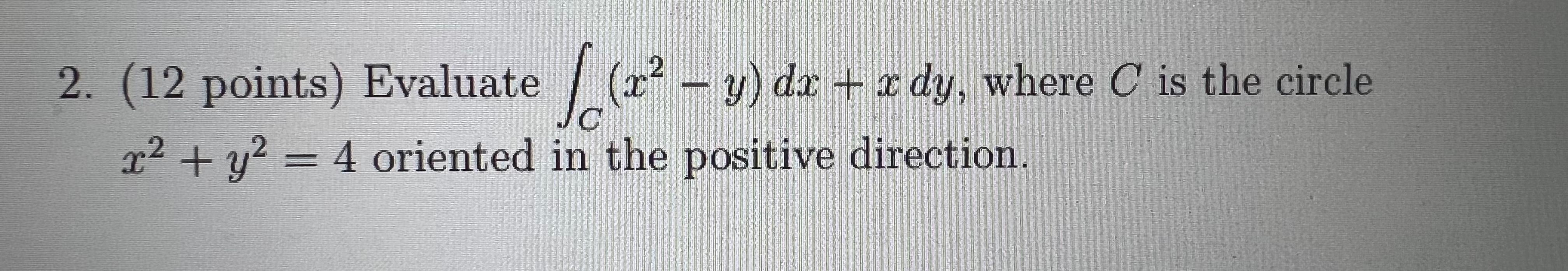 2 12 Points Evaluate Y Dx Z Dy Where C Is The Circle X C X2 Y2 4 Oriented In The Positive Directi 1