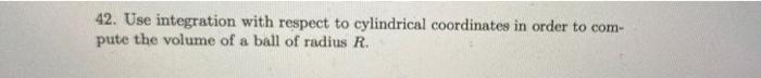 42 Use Integration With Respect To Cylindrical Coordinates In Order To Com Pute The Volume Of A Ball Of Radius R 1