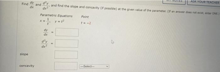 Ask Your Teacher Find Dy And Dx And Find The Slope And Concavity If Possible At The Given Value Of The Parameter If A 1