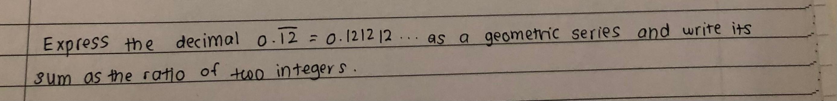 Express The Decimal 0 12 0 121212 As A Geometric Series And Write Its Sum As The Ratio Of The Integers 1