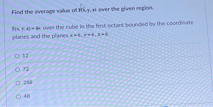 Find The Average Value Of F X Y Z Over The Given Region F X Y Z 4x Over The Cube In The First Octant Bounded By 1