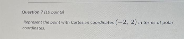 Question 7 10 Points Represent The Point With Cartesian Coordinates 2 2 In Terms Of Polar Coordinates 1